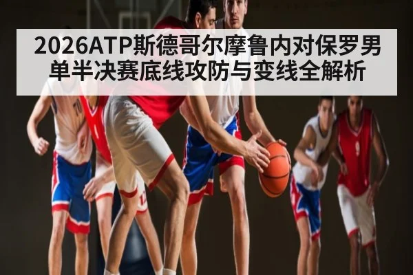2026ATP斯德哥尔摩鲁内对保罗男单半决赛底线攻防与变线全解析
